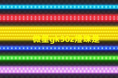 微星gk50z燈珠是什么型號 鹵素燈珠和LED燈珠